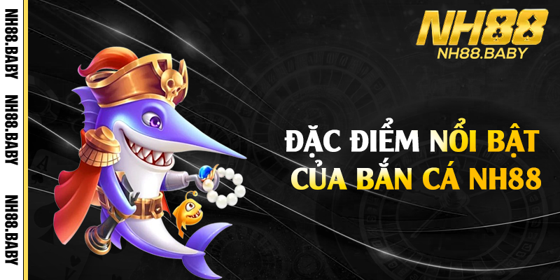 Đặc điểm nổi bật của bắn cá NH88