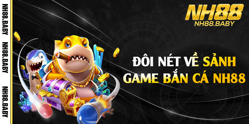 Đôi nét về sảnh game bắn cá NH88