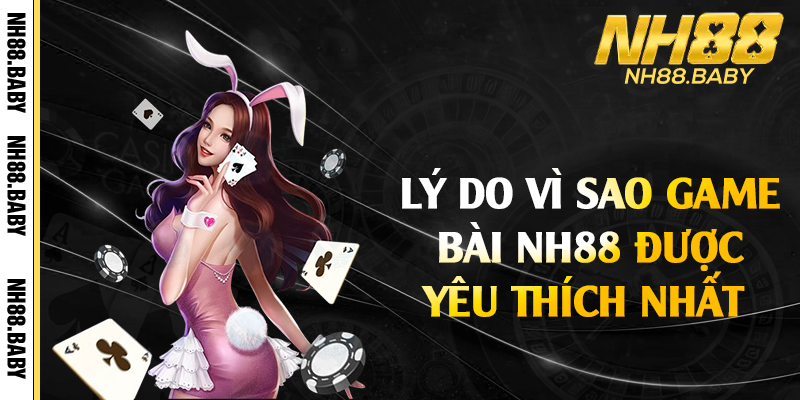 Lý do vì sao game bài NH88 được yêu thích nhất